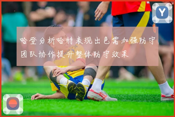 哈登分析哈特表现出色需加强防守团队协作提升整体防守效果