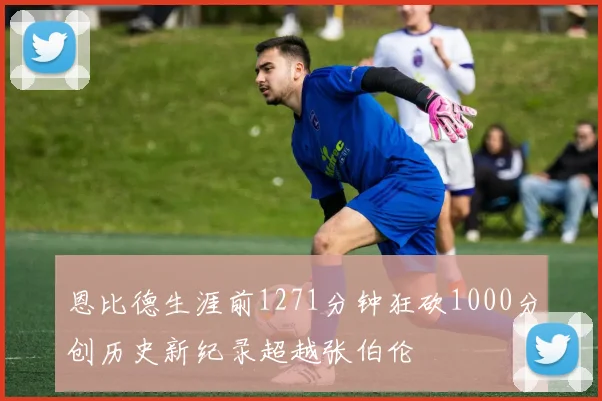 恩比德生涯前1271分钟狂砍1000分创历史新纪录超越张伯伦