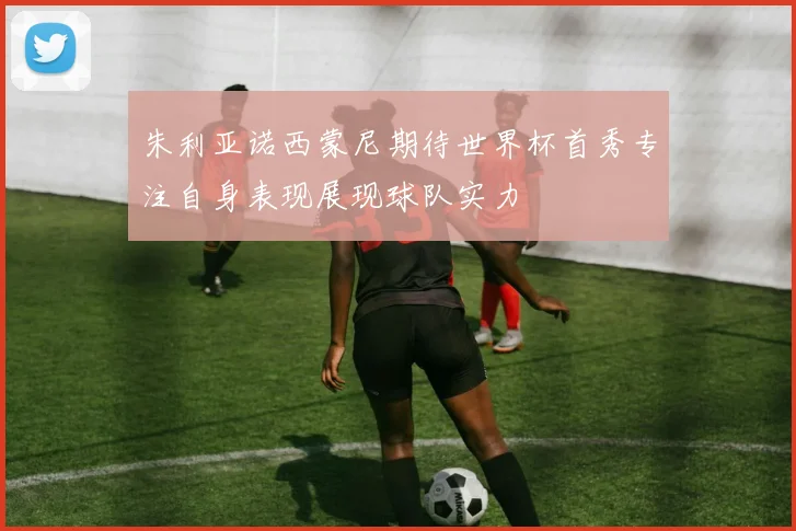 朱利亚诺西蒙尼期待世界杯首秀专注自身表现展现球队实力