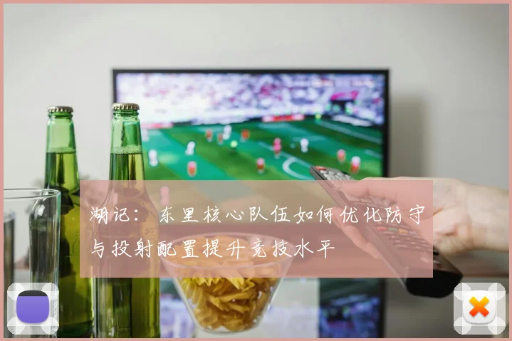 湖记：东里核心队伍如何优化防守与投射配置提升竞技水平