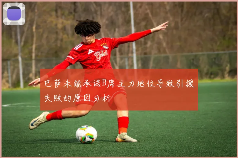 巴萨未能承诺B席主力地位导致引援失败的原因分析